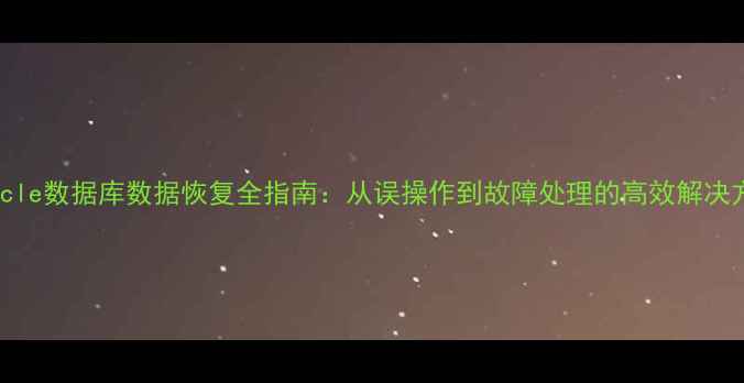 图片 Oracle数据库数据恢复全指南：从误操作到故障处理的高效解决方案