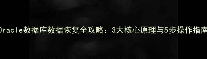 图片 Oracle数据库数据恢复全攻略：3大核心原理与5步操作指南
