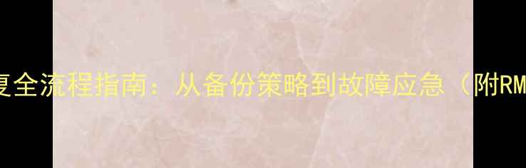 图片 Oracle数据恢复全流程指南：从备份策略到故障应急（附RMAN实战案例）1