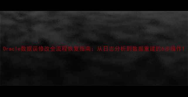 图片 Oracle数据误修改全流程恢复指南：从日志分析到数据重建的6步操作1