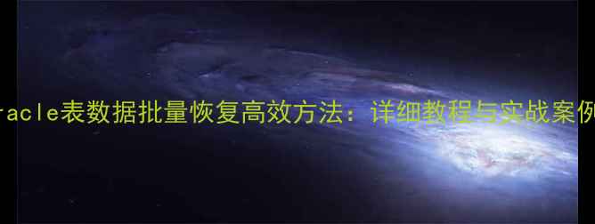 图片 Oracle表数据批量恢复高效方法：详细教程与实战案例2