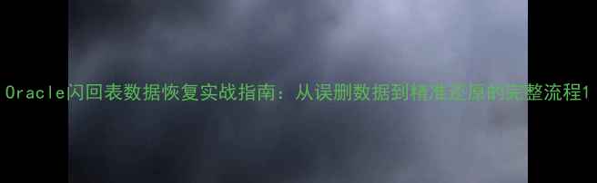 图片 Oracle闪回表数据恢复实战指南：从误删数据到精准还原的完整流程1