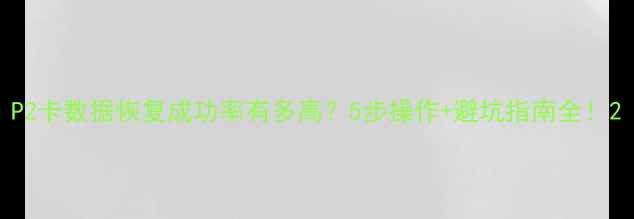 图片 P2卡数据恢复成功率有多高？5步操作+避坑指南全！2