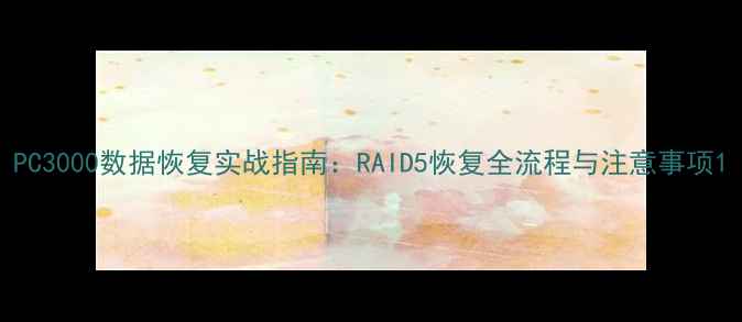 图片 PC3000数据恢复实战指南：RAID5恢复全流程与注意事项1