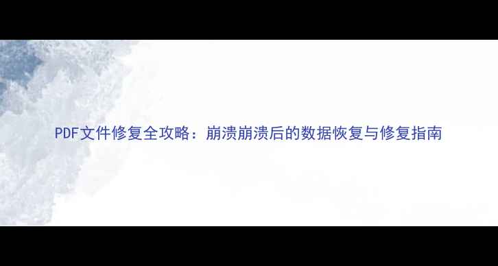 PDF文件修复全攻略崩溃崩溃后的数据恢复与修复指南