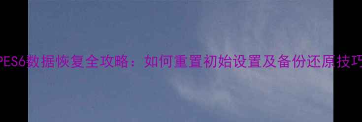 图片 PES6数据恢复全攻略：如何重置初始设置及备份还原技巧