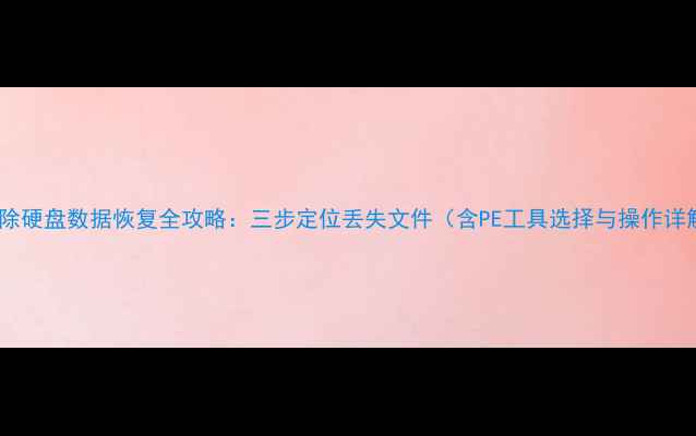 图片 PE删除硬盘数据恢复全攻略：三步定位丢失文件（含PE工具选择与操作详解）1