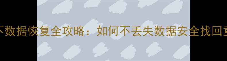 图片 PE环境下数据恢复全攻略：如何不丢失数据安全找回重要文件