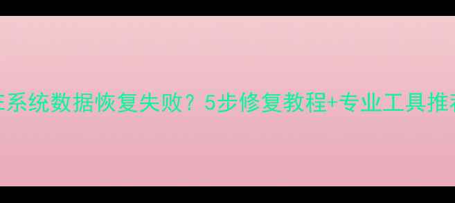 图片 PE系统数据恢复失败？5步修复教程+专业工具推荐