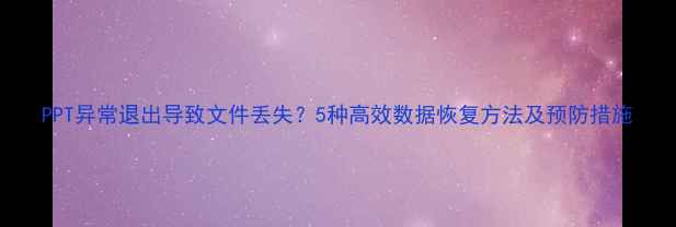 图片 PPT异常退出导致文件丢失？5种高效数据恢复方法及预防措施