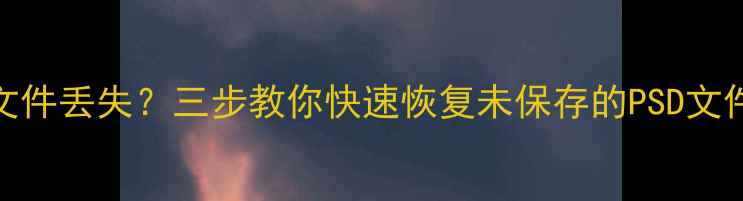 PR停止响应导致文件丢失三步教你快速恢复未保存的PSD文件附详细教程