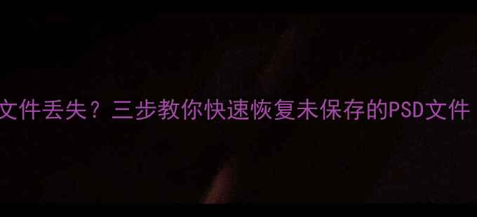 图片 PR停止响应导致文件丢失？三步教你快速恢复未保存的PSD文件（附详细教程）2