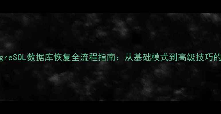 图片 PostgreSQL数据库恢复全流程指南：从基础模式到高级技巧的完整