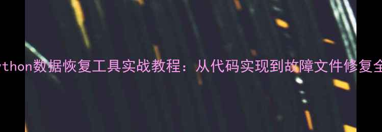 图片 Python数据恢复工具实战教程：从代码实现到故障文件修复全2