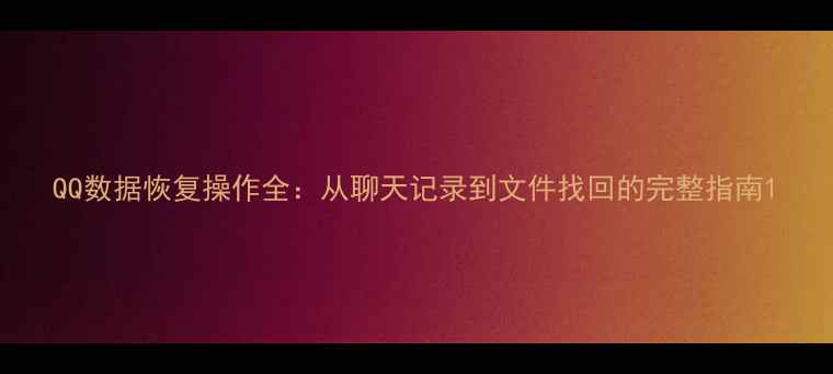 QQ数据恢复操作全从聊天记录到文件找回的完整指南
