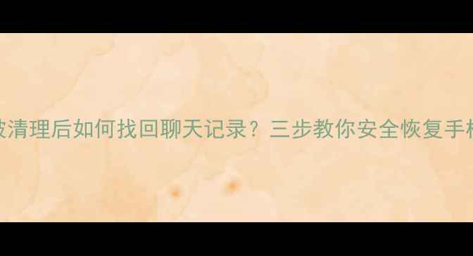 QQ数据被清理后如何找回聊天记录三步教你安全恢复手机QQ数据