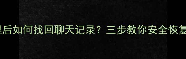 图片 QQ数据被清理后如何找回聊天记录？三步教你安全恢复手机QQ数据1