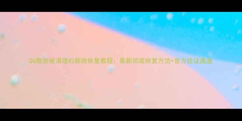 图片 QQ数据被清理后新版恢复教程：最新彻底恢复方法+官方验证通道