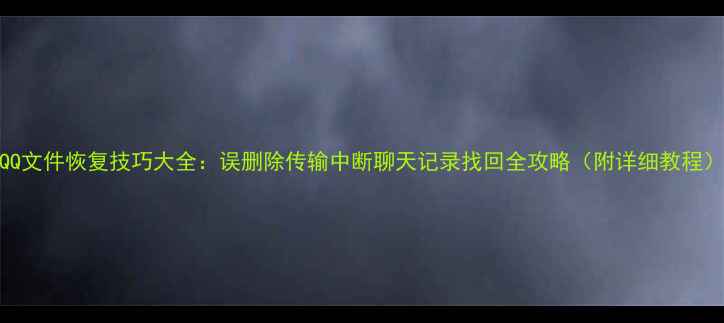 图片 QQ文件恢复技巧大全：误删除传输中断聊天记录找回全攻略（附详细教程）