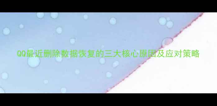 QQ最近删除数据恢复的三大核心原因及应对策略
