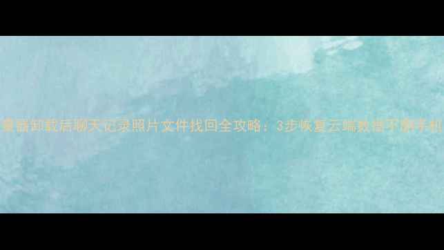图片 QQ流量器卸载后聊天记录照片文件找回全攻略：3步恢复云端数据不删手机内存