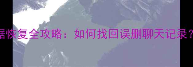 QQ消息安卓数据恢复全攻略如何找回误删聊天记录3种高效方法