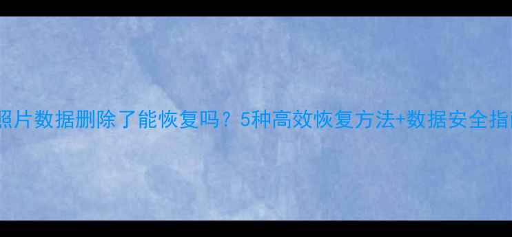 图片 QQ照片数据删除了能恢复吗？5种高效恢复方法+数据安全指南1