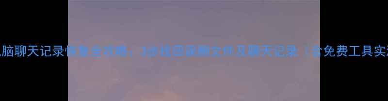 QQ电脑聊天记录恢复全攻略3步找回误删文件及聊天记录含免费工具实测