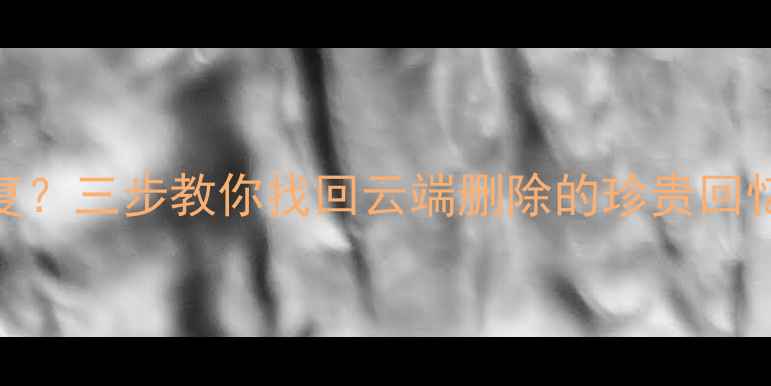 图片 QQ相册误删照片如何恢复？三步教你找回云端删除的珍贵回忆（含手机电脑全教程）