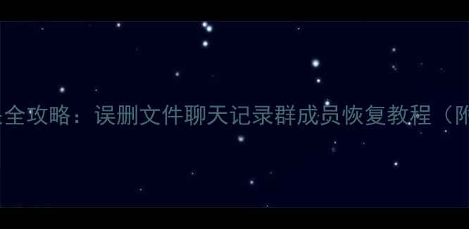 QQ群数据丢失全攻略误删文件聊天记录群成员恢复教程附详细步骤