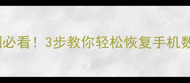 QQ聊天记录照片误删必看3步教你轻松恢复手机数据附免费工具