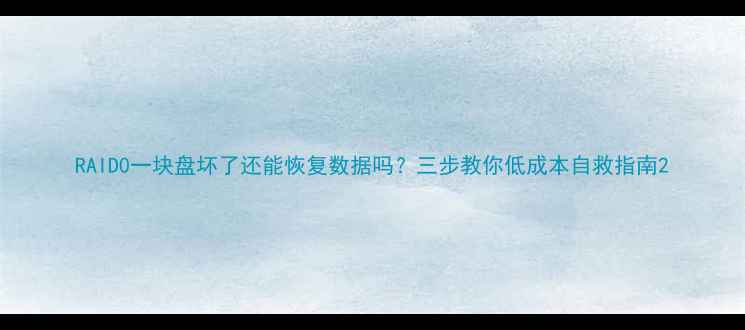 RAID0一块盘坏了还能恢复数据吗三步教你低成本自救指南