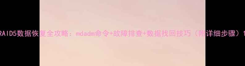 图片 RAID5数据恢复全攻略：mdadm命令+故障排查+数据找回技巧（附详细步骤）1