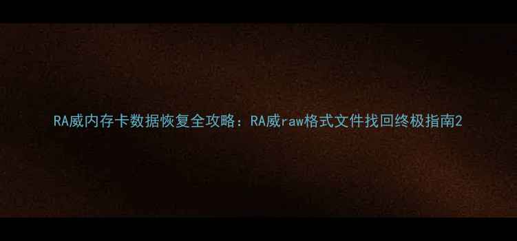 RA威内存卡数据恢复全攻略RA威raw格式文件找回终极指南
