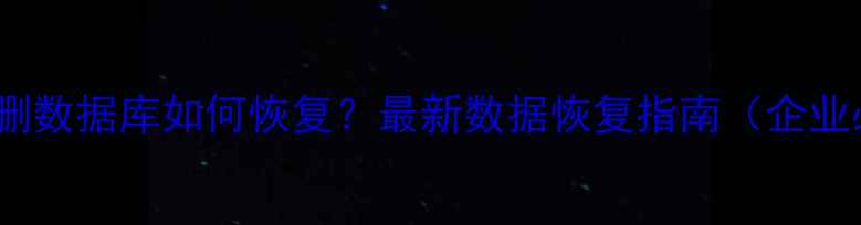 图片 RDS误删数据库如何恢复？最新数据恢复指南（企业必看）