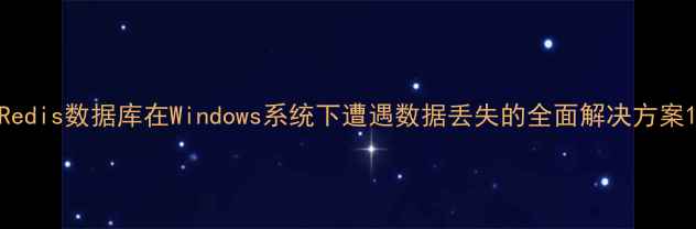 Redis数据库在Windows系统下遭遇数据丢失的全面解决方案