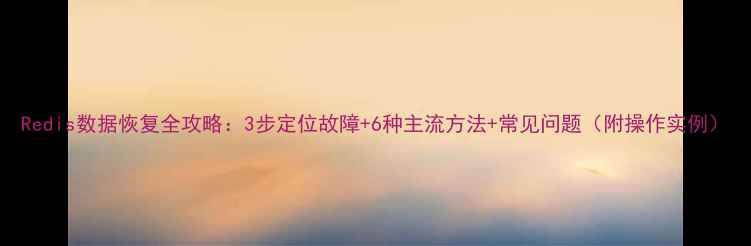 Redis数据恢复全攻略3步定位故障6种主流方法常见问题附操作实例