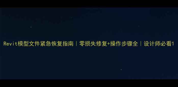 图片 Revit模型文件紧急恢复指南｜零损失修复+操作步骤全｜设计师必看1