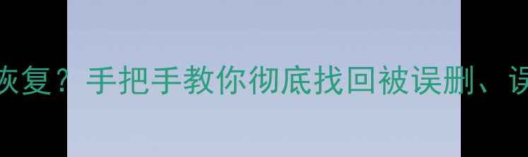 SD卡数据丢失后如何恢复手把手教你彻底找回被误删误格式化的照片和文件