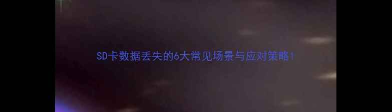 图片 SD卡数据丢失的6大常见场景与应对策略1