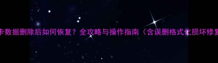 SD卡数据删除后如何恢复全攻略与操作指南含误删格式化损坏修复