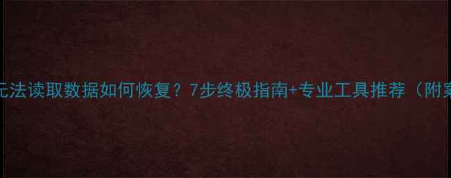 SD卡无法读取数据如何恢复7步终极指南专业工具推荐附案例