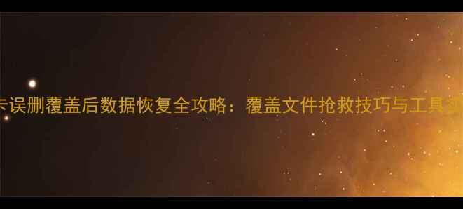 图片 SD卡误删覆盖后数据恢复全攻略：覆盖文件抢救技巧与工具实测2