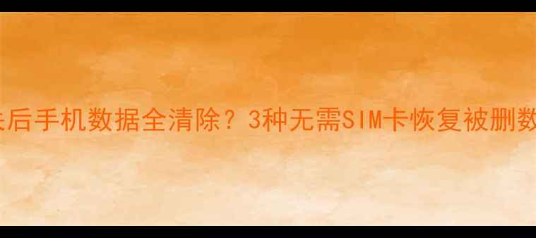 图片 SIM卡丢失后手机数据全清除？3种无需SIM卡恢复被删数据的方法