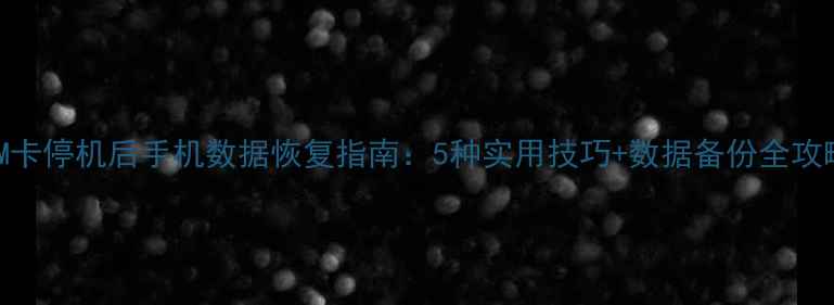 SIM卡停机后手机数据恢复指南5种实用技巧数据备份全攻略