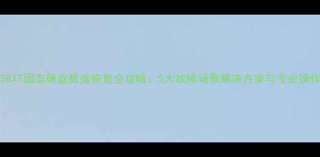 SM2258XT固态硬盘数据恢复全攻略5大故障场景解决方案与专业操作指南