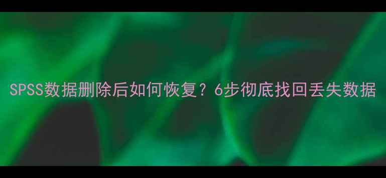 图片 SPSS数据删除后如何恢复？6步彻底找回丢失数据