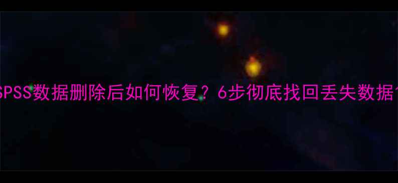 SPSS数据删除后如何恢复6步彻底找回丢失数据
