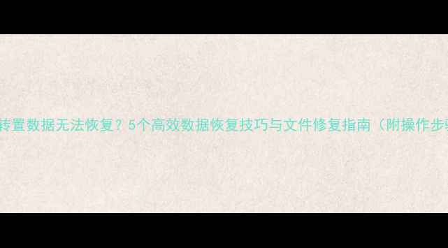 图片 SPSS转置数据无法恢复？5个高效数据恢复技巧与文件修复指南（附操作步骤）1