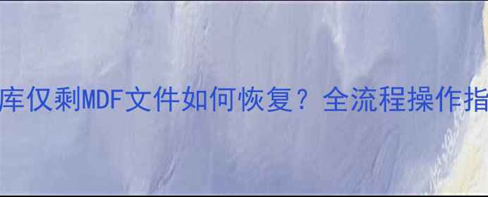SQLServer2005数据库仅剩MDF文件如何恢复全流程操作指南与数据找回技巧